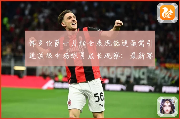 佛罗伦萨一月转会表现低迷亟需引进顶级中场球员成长观察：最新赛事动态与深度分析
