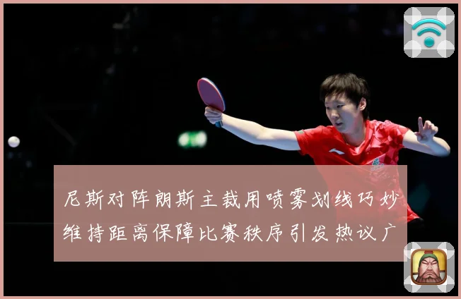 尼斯对阵朗斯主裁用喷雾划线巧妙维持距离保障比赛秩序引发热议广赛事前瞻：最新赛事动态与深度分析