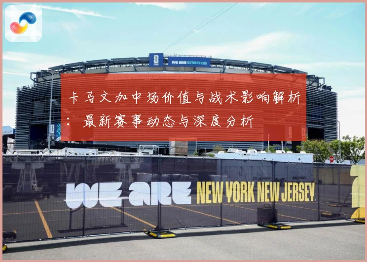 卡马文加中场价值与战术影响解析：最新赛事动态与深度分析