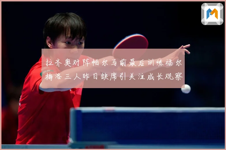 拉齐奥对阵帕尔马前最后训练福尔梅洛三人昨日缺席引关注成长观察：最新赛事动态与深度分析