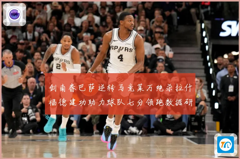 剑南春巴萨逆转马竞莱万绝杀拉什福德建功助力球队七分领跑数据研判：最新赛事动态与深度分析