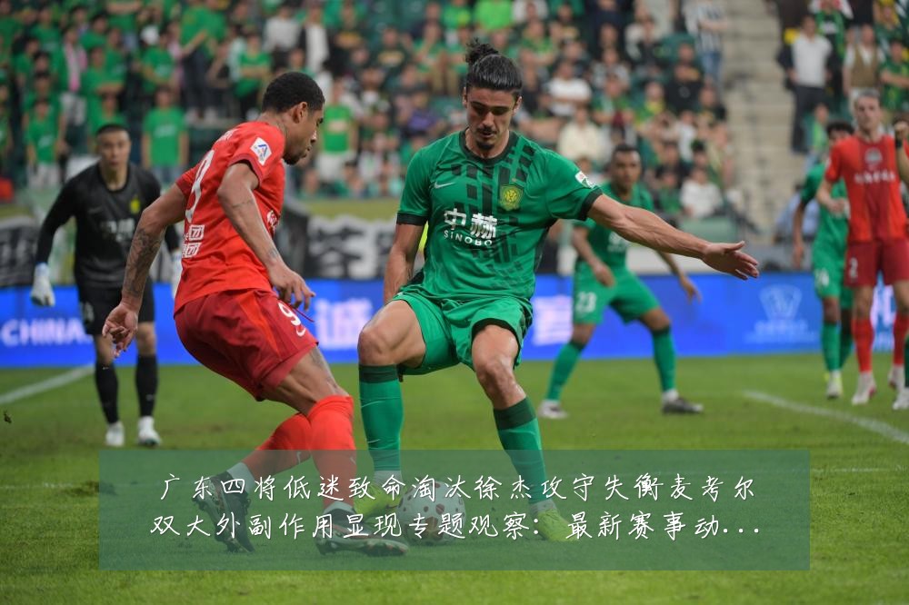 广东四将低迷致命淘汰徐杰攻守失衡麦考尔双大外副作用显现专题观察:最新赛事动态与深度分析