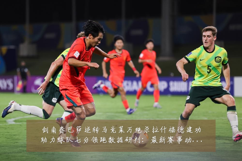 剑南春巴萨逆转马竞莱万绝杀拉什福德建功助力球队七分领跑数据研判：最新赛事动态与深度分析