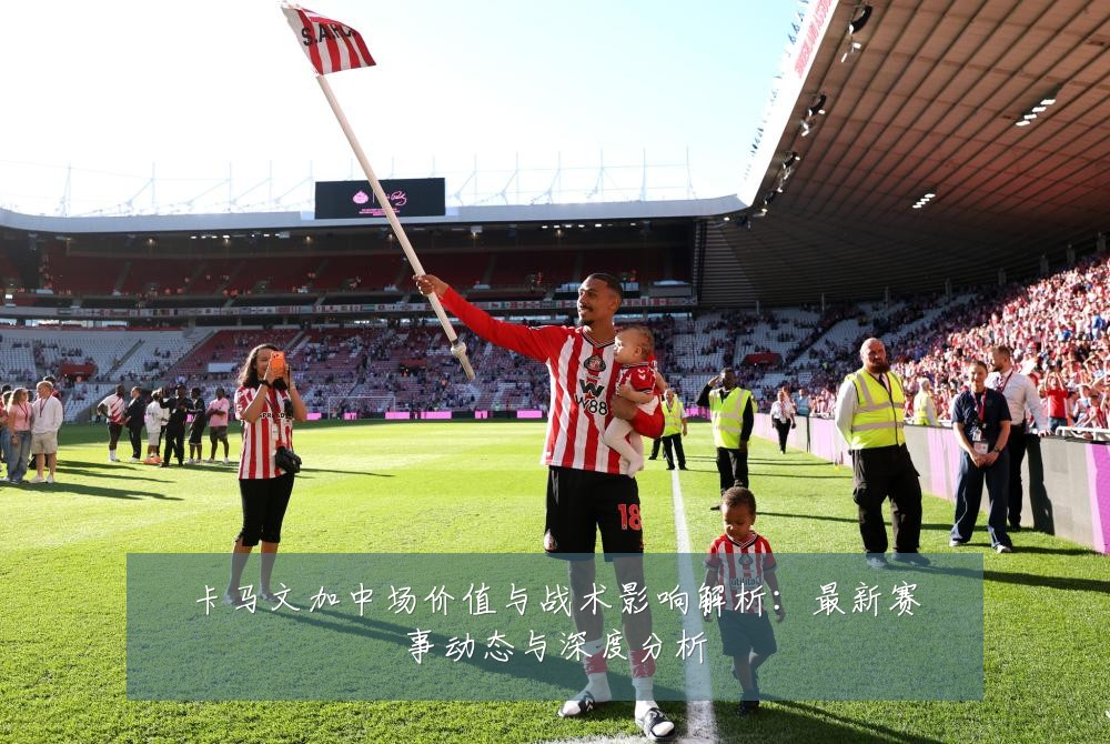 卡马文加中场价值与战术影响解析：最新赛事动态与深度分析