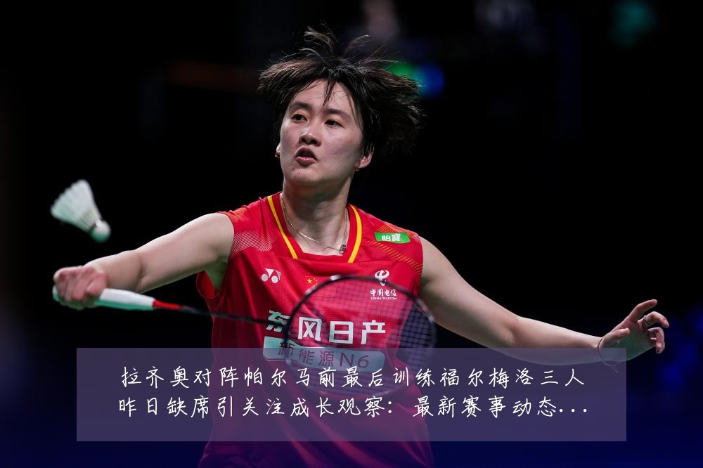 拉齐奥对阵帕尔马前最后训练福尔梅洛三人昨日缺席引关注成长观察:最新赛事动态与深度分析